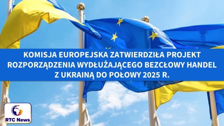 Komisja Europejska zatwierdziła projekt rozporządzenia, które wydłuża bezcłowy handel z Ukrainą do połowy 2025 r.