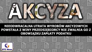 Nieodwracalna utrata wyrobów akcyzowych powstała z winy przedsiębiorcy nie zwalnia go z obowiązku zapłaty podatku