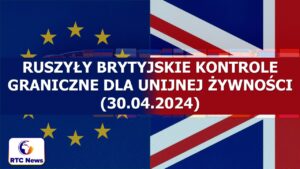 BTOM - faza II weszła w życie, czyli kontrole unijnej żywności na brytyjskiej granicy 